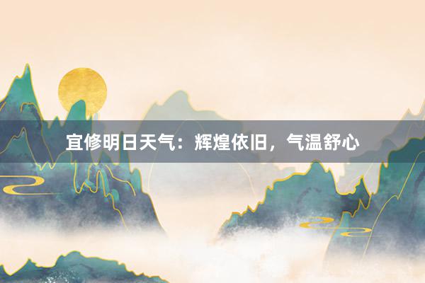 宜修明日天气：辉煌依旧，气温舒心